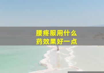 腰疼服用什么药效果好一点