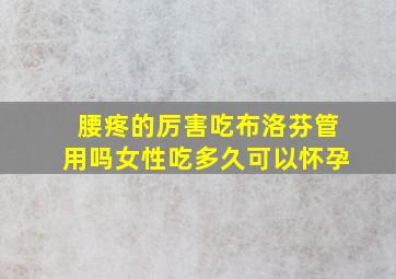 腰疼的厉害吃布洛芬管用吗女性吃多久可以怀孕