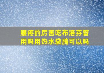 腰疼的厉害吃布洛芬管用吗用热水袋腾可以吗