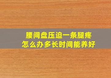 腰间盘压迫一条腿疼怎么办多长时间能养好