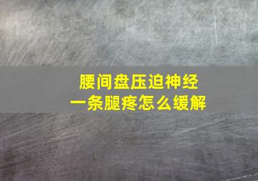 腰间盘压迫神经一条腿疼怎么缓解