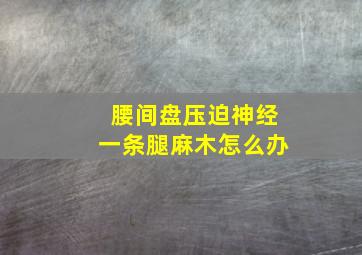 腰间盘压迫神经一条腿麻木怎么办