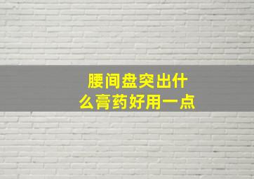 腰间盘突出什么膏药好用一点