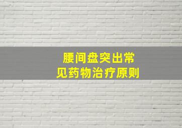 腰间盘突出常见药物治疗原则