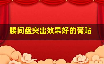 腰间盘突出效果好的膏贴