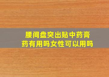 腰间盘突出贴中药膏药有用吗女性可以用吗