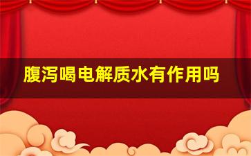 腹泻喝电解质水有作用吗