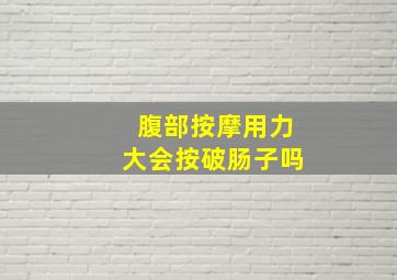 腹部按摩用力大会按破肠子吗