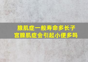 腺肌症一般寿命多长子宫腺肌症会引起小便多吗