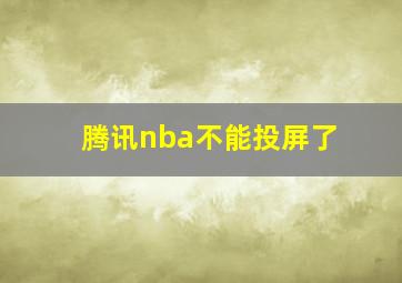 腾讯nba不能投屏了