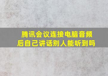 腾讯会议连接电脑音频后自己讲话别人能听到吗