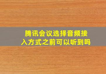 腾讯会议选择音频接入方式之前可以听到吗