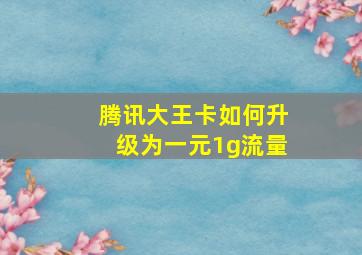 腾讯大王卡如何升级为一元1g流量