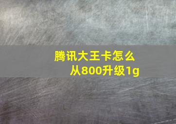 腾讯大王卡怎么从800升级1g