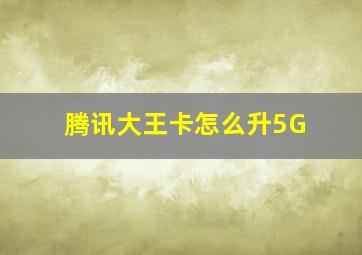 腾讯大王卡怎么升5G