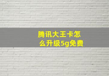 腾讯大王卡怎么升级5g免费