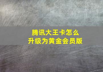 腾讯大王卡怎么升级为黄金会员版