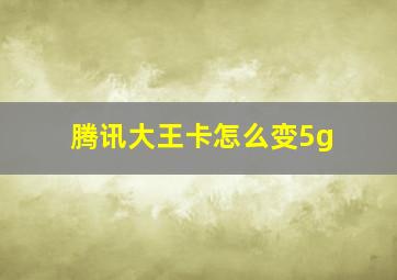 腾讯大王卡怎么变5g