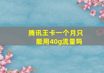 腾讯王卡一个月只能用40g流量吗