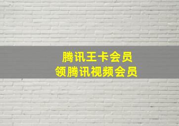 腾讯王卡会员领腾讯视频会员