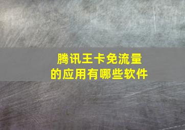 腾讯王卡免流量的应用有哪些软件