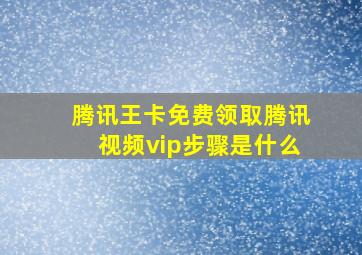 腾讯王卡免费领取腾讯视频vip步骤是什么