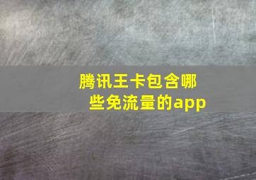 腾讯王卡包含哪些免流量的app