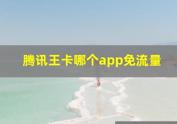 腾讯王卡哪个app免流量