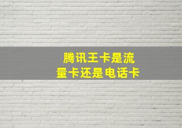 腾讯王卡是流量卡还是电话卡