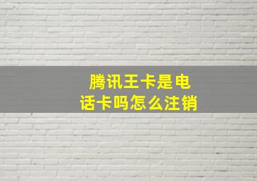 腾讯王卡是电话卡吗怎么注销