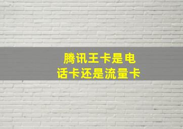 腾讯王卡是电话卡还是流量卡