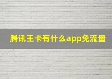 腾讯王卡有什么app免流量