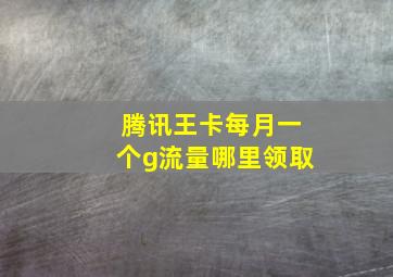 腾讯王卡每月一个g流量哪里领取