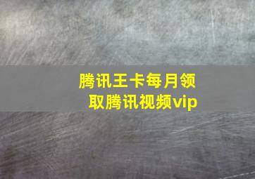 腾讯王卡每月领取腾讯视频vip