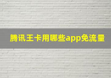 腾讯王卡用哪些app免流量