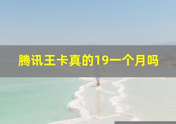 腾讯王卡真的19一个月吗