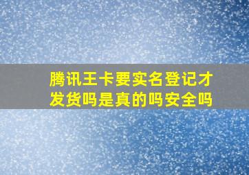 腾讯王卡要实名登记才发货吗是真的吗安全吗