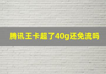 腾讯王卡超了40g还免流吗