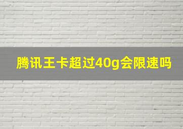 腾讯王卡超过40g会限速吗