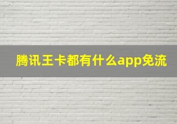 腾讯王卡都有什么app免流