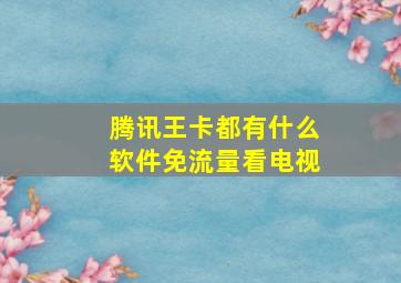 腾讯王卡都有什么软件免流量看电视