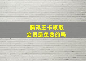 腾讯王卡领取会员是免费的吗