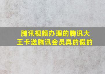 腾讯视频办理的腾讯大王卡送腾讯会员真的假的