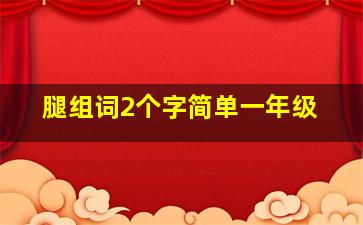 腿组词2个字简单一年级