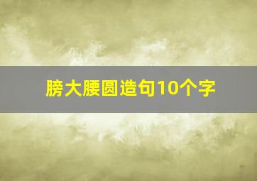 膀大腰圆造句10个字