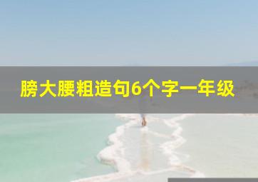 膀大腰粗造句6个字一年级