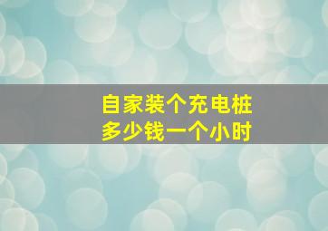 自家装个充电桩多少钱一个小时