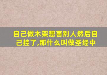 自己做木架想害别人然后自己挂了,那什么叫做圣经中