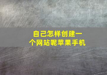 自己怎样创建一个网站呢苹果手机