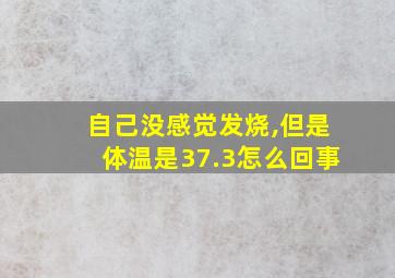 自己没感觉发烧,但是体温是37.3怎么回事